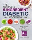 The Complete 5-Ingredient Diabetic Cookbook : Simple and Easy Recipes for Busy People on Diabetic Diet with 4-Week Meal Plan - Book