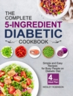 The Complete 5-Ingredient Diabetic Cookbook : Simple and Easy Recipes for Busy People on Diabetic Diet with 4-Week Meal Plan - Book