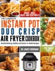 The Complete Instant Pot Duo Crisp Air Fryer Cookbook : Mouthwatering, Healthy and Quick-to-Make Recipes for Smart People to Roast, Bake, Broil and Dehydrate - Book