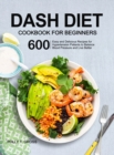 DASH Diet Cookbook for Beginners : 600 Easy and Delicious Recipes for Hypertension Patients to Balance Blood Pressure and Live Better - Book