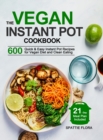 The Vegan Instant Pot Cookbook : 600 Quick & Easy Instant Pot Recipes for Vegan Diet and Clean Eating (21-Day Meal Plan Included) - Book