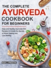 The Complete Ayurveda Cookbook for Beginners : Easy and Healthy Ayurveda Diet Recipes to Unlock the Secrets of Hindu Healing and Live Healthy - Book