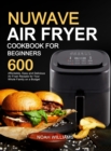 Nuwave Air Fryer Cookbook for Beginners : 600 Affordable, Easy and Delicious Air Fryer Recipes for Your Whole Family on a Budget - Book