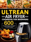 Ultrean Air Fryer Cookbook for Beginners : 600 Easy and Delicious Air Fryer Recipes to Help You Master Your Ultrean Air Fryer on A Budget - Book