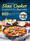 The Complete Slow Cooker Cookbook for Beginners : 800 Must-Have Affordable and Delicious Slow Cooker Recipes for Any Taste and Occasion - Book