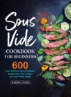 Sous Vide Cookbook for Beginners : 600 Easy, Delicious and Affordable Budget Sous Vide Recipes for Your Whole Family - Book