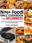 Ninja Foodi Grill Cookbook for Beginners : Simple, Easy and Delicious Ninja Foodi grill Recipes For Fast and Healthy Meals - Book