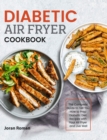 Diabetic Air Fryer Cookbook : The Complete Guide to Tell You How to Prep Diabetic Diet Recipes with Your Air Fryer and Live Well - Book