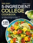 The Easy 5-Ingredient College Cookbook : 120 Quick & Easy, Healthy Recipes for Campus Life with Limited Space, Storage, and Savings - Book