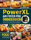 PowerXL Air Fryer Pro Cookbook : 1000 Easy and Quick Air Fryer Recipes for Your PowerXL Air Fryer Pro to Air Fry, Bake, Dehydrate, and Rotisserie - Book