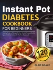 Instant Pot Diabetes Cookbook for Beginners : 120 Quick and Easy Instant Pot Recipes for Type 2 Diabetes Diabetic Diet Cookbook for The New Diagnosed - Book