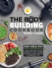 The Bodybuilding Cookbook : 200+ Healthy Home-cooked Recipes for Fueling your Workout, Building Muscle and Losing Stubborn Fat. - Book