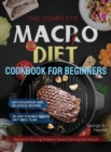 The Complete Macro Diet Cookbook for Beginners : 400 Foolproof and Delicious Recipes for Burning Stubborn Fat and Gaining Lean Muscle with 28-day Flexible Macro Diet Meal Plan - Book