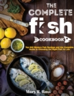 The Complete Fish Cookbook : Top 500 Modern Fish Recipes and the Complete Guide to Choosing the Right Fish for you - Book