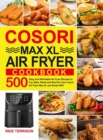 Cosori Max XL Air Fryer Cookbook : 500 Easy and Affordable Air Fryer Recipes to Fry, Bake, Roast and Broil for Your Cosori Air Fryer Max XL and Smart WiFi - Book