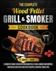 The Complete Wood Pellet Grill & Smoker Cookbook : A Complete Guide to Master Your Wood Pellet Grill & Smoker and Improve Your Skills with Easy and Tasty Recipes, Essential Tricks & Tips - Book