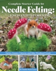 Complete Starter Guide to Needle Felting: Enchanted Forest : Fairies, Gnomes, Unicorns, and Other Woodland Friends - eBook