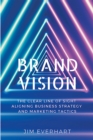 Brand Vision : The Clear Line of Sight Aligning Business Strategy and Marketing Tactics - eBook