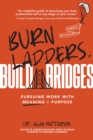 Burn Ladders. Build Bridges. : Pursuing Work with Meaning + Purpose - Book