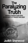 The Paralyzing Truth : Finding Strength and Hope in the Midst of Tragedy and Grief - Book