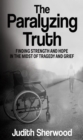 The Paralyzing Truth : Finding Strength and Hope in the Midst of Tragedy and Grief - eBook