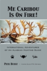 Me Caribou Is On Fire : International Adventures of An Alaskan Hunting Guide - Book