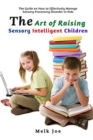 The Art of Raising Sensory Intelligent Children : The Guide on How to Effectively Manage Sensory Processing Disorder in Kids - Book