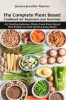 The Complete Plant Based Cookbook for Beginners and Dummies : 101 Healthy Delicious Whole Food Plant-Based Diet Recipes to Cook Quick & Easy Meals - Book