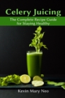 Celery Juicing : The Complete Recipe Guide for Staying Healthy - Book