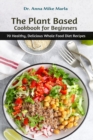 The Plant Based Cookbook for Beginners : 70 Healthy, Delicious Whole Food Diet Recipes - Book