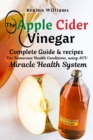 The Apple Cider Vinegar Complete Guide & recipes for Numerous Health Conditions, using ACV Miracle Health System - Book