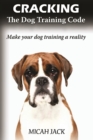 Cracking the Dog Training Code : Make Your Dog Training a Reality - Book