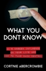 What You Don't Know : AI's Unseen Influence on Your Life and How to Take Back Control - Book
