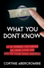 What You Don't Know: AI's Unseen Influence on Your Life and How to Take Back Control - eBook