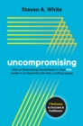 Uncompromising: How an Unwavering Commitment to Your Why Leads to an Impactful Life and a Lasting Legacy - eBook