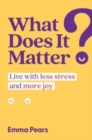 What Does It Matter? : Live with Less Stress and More Joy - Book