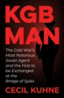 KGB Man : The Cold War's Most Notorious Soviet Agent and the First to be Exchanged at the Bridge of Spies - Book