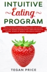Intuitive Eating Program : A Revolutionary Workbook For Permanent And Natural Weight Loss. Destroy Your Bad Eating Habits And Discover The Real Secrets Of Mindful And Healthy Lifestyle - Book
