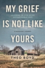 My Grief Is Not Like Yours : Learning to Live after Unimaginable Loss-A Daughter's Journey - eBook