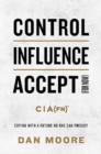 Control, Influence, Accept (For Now) : Coping with a Future No One Can Predict - Book