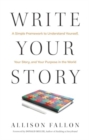 Write Your Story : A Simple Framework to Understand Yourself, Your Story, and Your Purpose in the World - Book