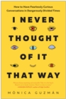 I Never Thought of It That Way : How to Have Fearlessly Curious Conversations in Dangerously Divided Times - Book