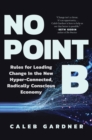 No Point B : Rules for Leading Change in the New Hyper-Connected, Radically Conscious Economy - Book