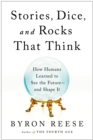 Stories, Dice, and Rocks That Think : How Humans Learned to See the Future--and Shape It - Book