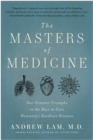 The Masters of Medicine : Our Greatest Triumphs in the Race to Cure Humanity's Deadliest Diseases - Book