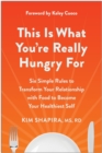 This Is What You're Really Hungry For : Six Simple Rules to Transform Your Relationship with Food to Become Your Healthiest Self - Book