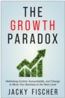 The Growth Paradox : Rethinking Control, Accountability, and Change to Move Your Business to the Next  Level - Book