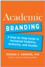 Academic Branding : A Step-by-Step Guide to Increased Visibility, Authority, and Income - Book