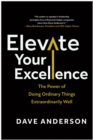 Elevate Your Excellence : The Power of Doing Ordinary Things Extraordinarily Well - Book