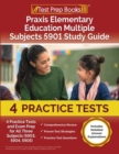 Praxis Elementary Education Multiple Subjects 5901 Study Guide : 4 Practice Tests and Exam Prep for All Three Subjects (5903, 5904, 5905) [Includes Detailed Answer Explanations] - Book